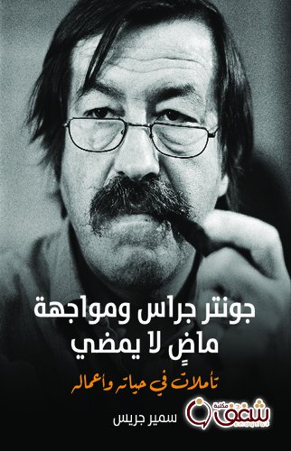 كتاب جونتر جراس ومواجهة ماض لا يمضي تأملات في حياته وأعماله ( غونتر غراس ) للمؤلف سمير جريس